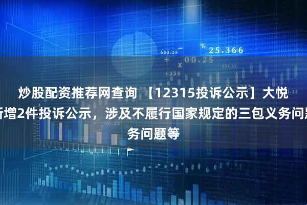 炒股配资推荐网查询 【12315投诉公示】大悦城新增2件投诉公示，涉及不履行国家规定的三包义务问题等